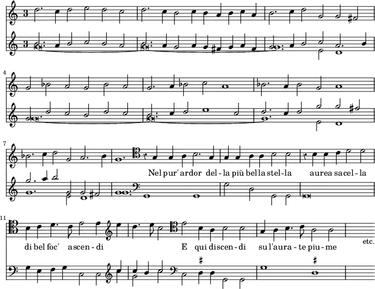 << \new Staff { \override Score.TimeSignature #'style = #'single-digit \time 3/1 \override Score.Rest #'style = #'classical \relative d'' { d2. c4 d2 e d c | d2. c4 b2 c4 b a b c a |
b2. c4 d2 g, g fis | g bes a g bes a |
g2. a4 bes2 c a1 | bes2. a4 bes2 g a1 |
bes2. c4 d2 g, a2. bes4 | \once \override Staff.TimeSignature #'stencil = ##f g1. \clef tenor r4 g,4 g a b2. g4 | \once \override Staff.TimeSignature #'stencil = ##f g g a a b2 b | r4 b b c d2 d | b4 c d4. c8 e2 e4 \clef treble e' | \once \override Staff.TimeSignature #'stencil = ##f d4. e8 c2 \clef tenor e,2 b4 a b2 b | \once \override Staff.TimeSignature #'stencil = ##f g4 a b4. c8 a2 a | s s_"etc." } }
\addlyrics { _ _ _ _ _ _ _ _ _ _ _ _ _ _ _ _ _ _ _ _ _ _ _ _ _ _ _ _ _ _ _ _ _ _ _ _ _ _ _ _ _ _ _ _ Nel pur' ar -- dor del -- la più bel -- la stel -- la au -- rea sa -- cel -- la di bel foc' a -- scen -- di _ _ _ _ E qui di -- scen -- di su l'au -- ra -- te piu -- me }
\new Staff << \new Voice \relative b' { \stemUp b2. a4 b2 c b a | b2. a4 g2 a4 g fis g a fis | g2. a4 b2 c a2. b4 | g2 d' c b d c | b2. c4 d2 e1 c2 | d2. c4 d2 g g fis | g2. a4 b2 g, g fis | g1. }
\new Voice \relative g' { \stemDown g\breve. ~ g ~ g1. e2 d1 | g\breve. ~ g ~ g1. e2 d1 | g1. e2 d1 | \once \override Staff.TimeSignature #'stencil = ##f \time 14/4 g1. \clef bass g,,1 g | \once \override Score.TimeSignature #'stencil = ##f \time 4/2 g'2 d g, g g\breve | g'4 e f g c,2 c2*1/2 \clef treble << { c''4 \once \override Staff.TimeSignature #'stencil = ##f \time 6/2 c b c2 } \\ { c4 g2 c } >> \clef bass c,, \set suggestAccidentals = ##t dis4 dis g,2 g | \once \override Staff.TimeSignature #'stencil = ##f \time 4/2 g'1 dis | s } >>
>>