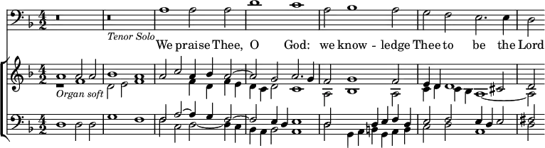 { \time 4/2 \key f \major << \clef bass \relative a { r\breve | r_\markup { \smaller \italic "Tenor Solo" } | a1 a2 a | d1 c | a2 bes1 a2 | g f e2. e4 | d2 } \addlyrics { We praise Thee, O God: we know -- ledge Thee to be the Lord } \new ChoirStaff << \new Staff { \clef treble \key f \major \relative a' << { a1_\markup { \italic \smaller "Organ soft" } a2 a | bes1 a | a2 c a4 bes a2 ~ | a g a2. g4 | f2 g1 f2 e4 d d1 cis2 | d } \\ { r1 f | d2 e f1 | s f4 d f e | d c d2 c1 | a2 bes1 a2 | c4 d c bes a1 ~ | a2 } >> } \new Staff { \clef bass \key f \major \relative d << { s\breve | s | f2 a ~ a4 g f2 ~ | f e4 d e1 | d2 s d4 e f d | e2 f2 e4 d e2 | fis 2 } \\ { d1 d2 d | g1 f | f2 c d ~ d4 c | bes a bes2 a1 | d2 g,4 a b g a b | c2 d a1 | d2 } >> } >> >> }