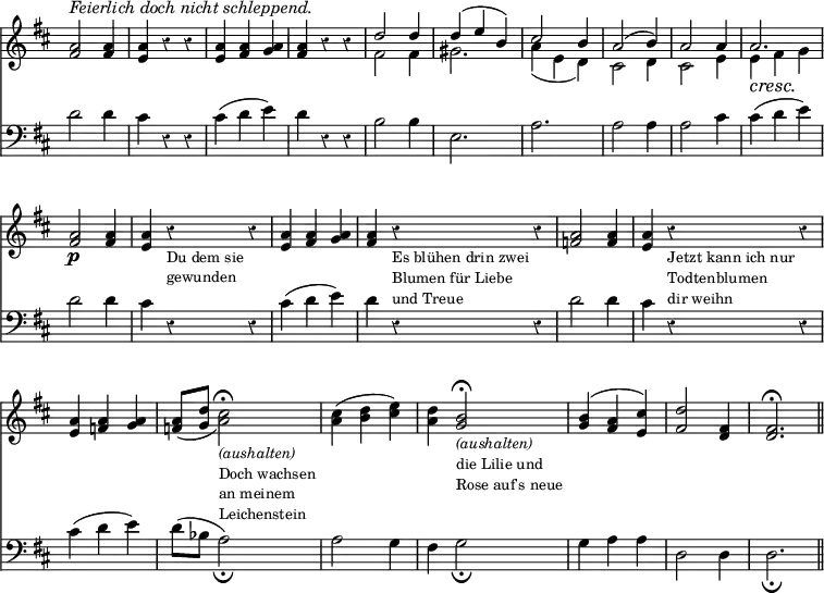 \relative c' {
<< \time 3/4 { \override Score.TimeSignature #'stencil = ##f
\override Staff.Rest #'style = #'classical
\override Score.BarNumber #'break-visibility = #'#(#f #f #f) }
{ \key d \major <a' fis>2^\markup { \italic "Feierlich doch nicht schleppend." } <a fis>4 | <a e> r4 r |
<a e> <a fis> <a g> | <a fis> r r |
<< { d2 d4 | d^( e b) | cis2 b4 | a2^( b4) | a2 a4 | a2. | }
\\
{ fis2 fis4 | gis2. | a4( e d) | cis2 d4 | cis2 e4 | e\cresc fis\! g | }
>>
\oneVoice \textLengthOn <a fis>2\p <a fis>4 | <a e> r_\markup { \smaller { \column { "Du dem sie" \line { gewunden } } } } r |
<a e> <a fis> <a g> | <a fis> r_\markup { \smaller { \column { "Es blühen drin zwei" \line { Blumen für Liebe } "und Treue" } } } r |
<a f>2 <a f>4 | <a e> r_\markup { \smaller { \column { "Jetzt kann ich nur" "Todtenblumen" "dir weihn" } } } r |
<a e> <a f> <a g> | <a f>8_( <d g,> <cis a>2\fermata )_\markup { \smaller { \column { \italic "(aushalten)" "Doch wachsen" "an meinem" "Leichenstein" } } } |
<cis a>4^( <d b> <e cis>) | <d a> <b g>2\fermata_\markup { \smaller { \column { \italic "(aushalten)" "die Lilie und" "Rose auf's neue" } } } |
<b g>4^( <a fis> <cis e,>) | <d fis,>2 <fis, d>4 |
<fis d>2.\fermata \bar "||" }
\new Staff { \clef bass \key d \major \override Staff.Rest #'style = #'classical { d2 d4 | cis r r |
cis( d e) | d r r |
b2 b4 | e,2. |
a | a2 a4 |
a2 cis4 | cis( d e) |
d2 d4 | cis r r |
cis( d e) | d r r |
d2 d4 | cis r r |
cis( d e) | d8( bes a2_\fermata ) |
a g4 | fis g2_\fermata |
g4 a a | d,2 d4 | d2._\fermata
} }
>> }