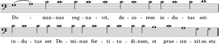 { \override Score.TimeSignature #'stencil = ##f \time 2/2 \clef bass \relative g
<< { \cadenzaOn g1( a) c2 c1 c2 c1 c c2 c1 c2 c c1 c2 d1 \bar "|" c2 c1 c2 c c1 c2 c c1 c2 c1 c2 c b1 c a g2 g \bar "||" }
\addlyrics { Do -- min -- nus reg -- na -- vit, de -- co -- rem in -- du -- tus est: in -- du -- tus est Do -- mi -- nus for -- ti -- tu -- di -- nem, et prae -- cin -- xit "se. etc." }
>> }