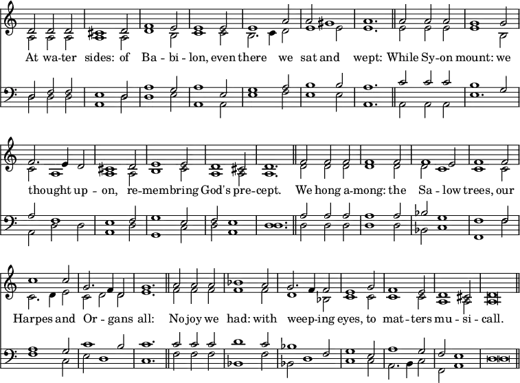 << \time 3/2 \override Score.TimeSignature #'stencil = ##f \override Score.BarNumber #'break-visibility = #'#(#f #f #f)
\new Staff << \new Voice = "tune" { \voiceOne \relative d' {
d2 d d | cis1 d2 | f1 e2 | e1 e2 |
e1 a2 | a gis1 | a1. \bar "||" a2 a a | g1 g2 |
f2. e4 d2 | cis1 d2 | e1 e2 | d1 cis2 | d1. \bar "||"
f2 f f | f1 f2 | f1 e2 | f1 f2 |
c'1 c2 | g2. f4 d2 | g1. \bar "||" a2 a a | bes1 a2 |
g2. f4 f2 | e1 g2 | f1 e2 | d1 cis2 | d\breve*3/4 \bar "||" } }
\new Voice = "other1" { \voiceTwo \relative a {
a2 a a a1 a2 | d1 b2 | c1 c2 |
b2. c4 d2 | e1 e2 | e1. | e2 e e | e1 b2 |
c a1 | a a2 | b1 c2 | a1 a2 | a1. |
d2 d d | d1 d2 | d c1 | c c2 |
c2. d4 e2 | c2 d d | e1. | f2 f f | f1 f2 |
d1 bes2 | c1 c2 | c1 c2 | a1 a2 | a\breve*3/4 } } >>
\new Lyrics \lyricsto "tune" { At wa -- ter sides: of Ba -- bi -- lon, even there we sat and wept: While Sy -- on mount: we thought _ up -- on, re -- mem -- bring God's pre -- cept. We hong a -- mong: the Sa -- low trees, our Harpes and Or -- _ gans all: No joy we had: with weep -- _ ing eyes, to mat -- ters mu -- si -- call. }
\new Staff << \clef bass \new Voice { \voiceOne
d2 f f | e1 d2 | a1 g2 | a1 e2 |
g1 a2 | b1 b2 | a1. | c'2 c' c' | b1 g2 |
a f1 | e f2 | g1 e2 | f2 e1 | d1. |
a2 a a | a1 a2 | bes g1 | f f2 |
a1 g2 | c'1 b2 | c'1. | c'2 c' c' | d'1 c'2 |
bes1 f2 | g1 e2 | a1 g2 | f2 e1 | d\breve*3/4 }
\new Voice { \voiceTwo \relative d {
d2 d d | a1 d2 | d1 e2 | a,1 a2 |
e'1 f2 | e1 e2 | a,1. | a2 a a | e'1. |
a,2 d d | a1 d2 | g,1 c2 | d2 a1 | d1. |
d2 d d | d1 d2 | bes2 c1 | f, f'2 |
f1 c2 | e d1 | c1. | f2 f f | bes,1 f'2 |
bes,2 d1 | c1 c2 | a2. b4 c2 | f,2 a1 | d\breve*3/4 } } >> >>